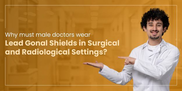 Why male doctors must wear lead gonad shields in surgical and radiological settings?