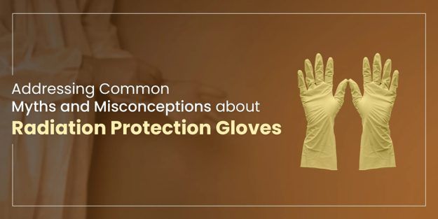 Addressing Common Myths and Misconceptions about Radiation Protection Gloves